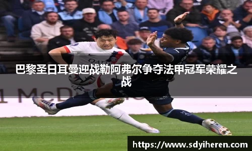 艾弗森ballbet巴黎圣日耳曼迎战勒阿弗尔争夺法甲冠军荣耀之战
