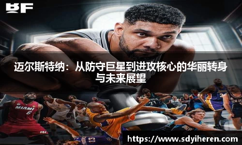 艾弗森ballbet迈尔斯特纳：从防守巨星到进攻核心的华丽转身与未来展望